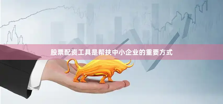 股票配资工具是帮扶中小企业的重要方式