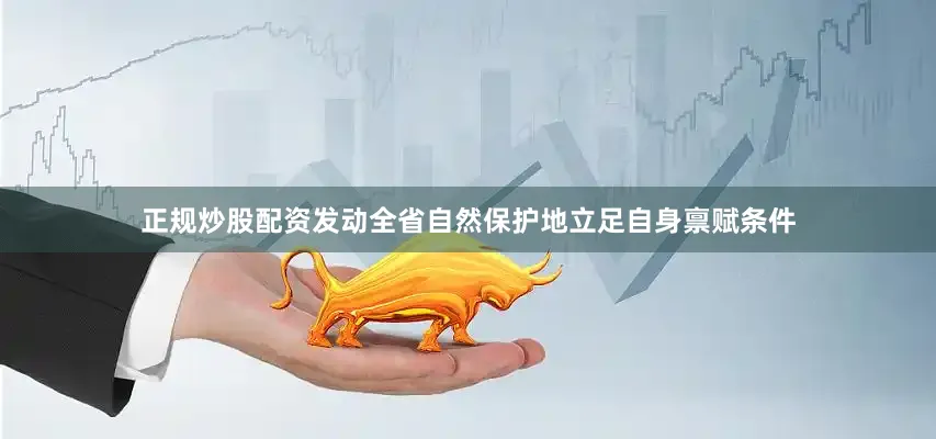 正规炒股配资发动全省自然保护地立足自身禀赋条件