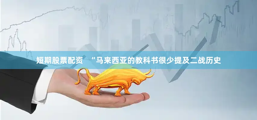 短期股票配资   “马来西亚的教科书很少提及二战历史