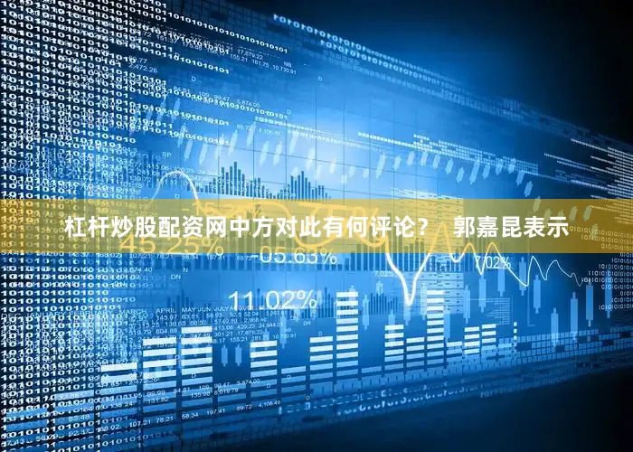 杠杆炒股配资网中方对此有何评论？  郭嘉昆表示