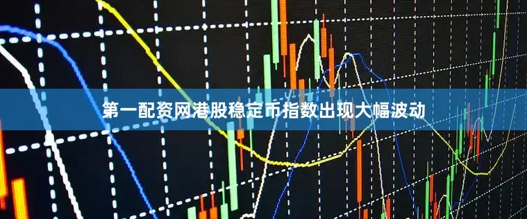 第一配资网港股稳定币指数出现大幅波动