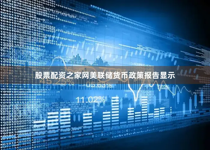 股票配资之家网美联储货币政策报告显示