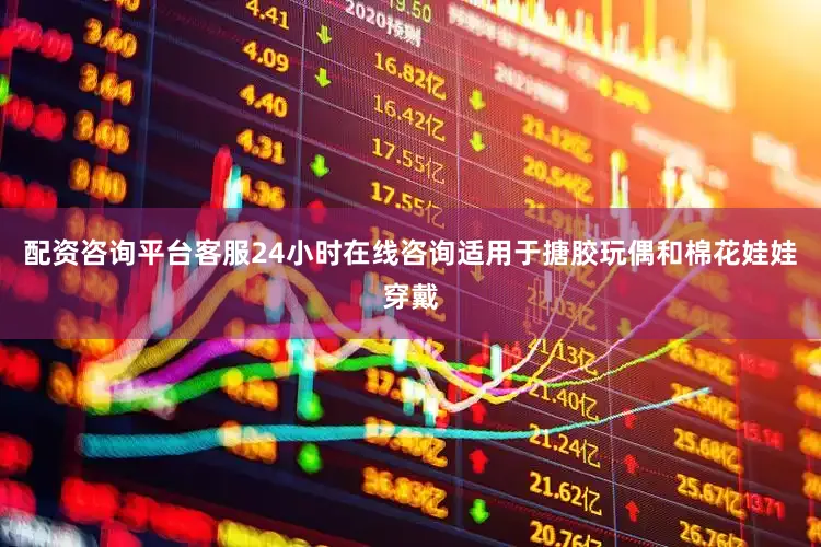配资咨询平台客服24小时在线咨询适用于搪胶玩偶和棉花娃娃穿戴