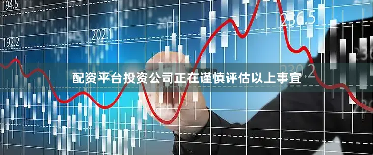 配资平台投资公司正在谨慎评估以上事宜