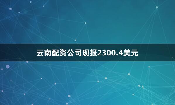 云南配资公司现报2300.4美元