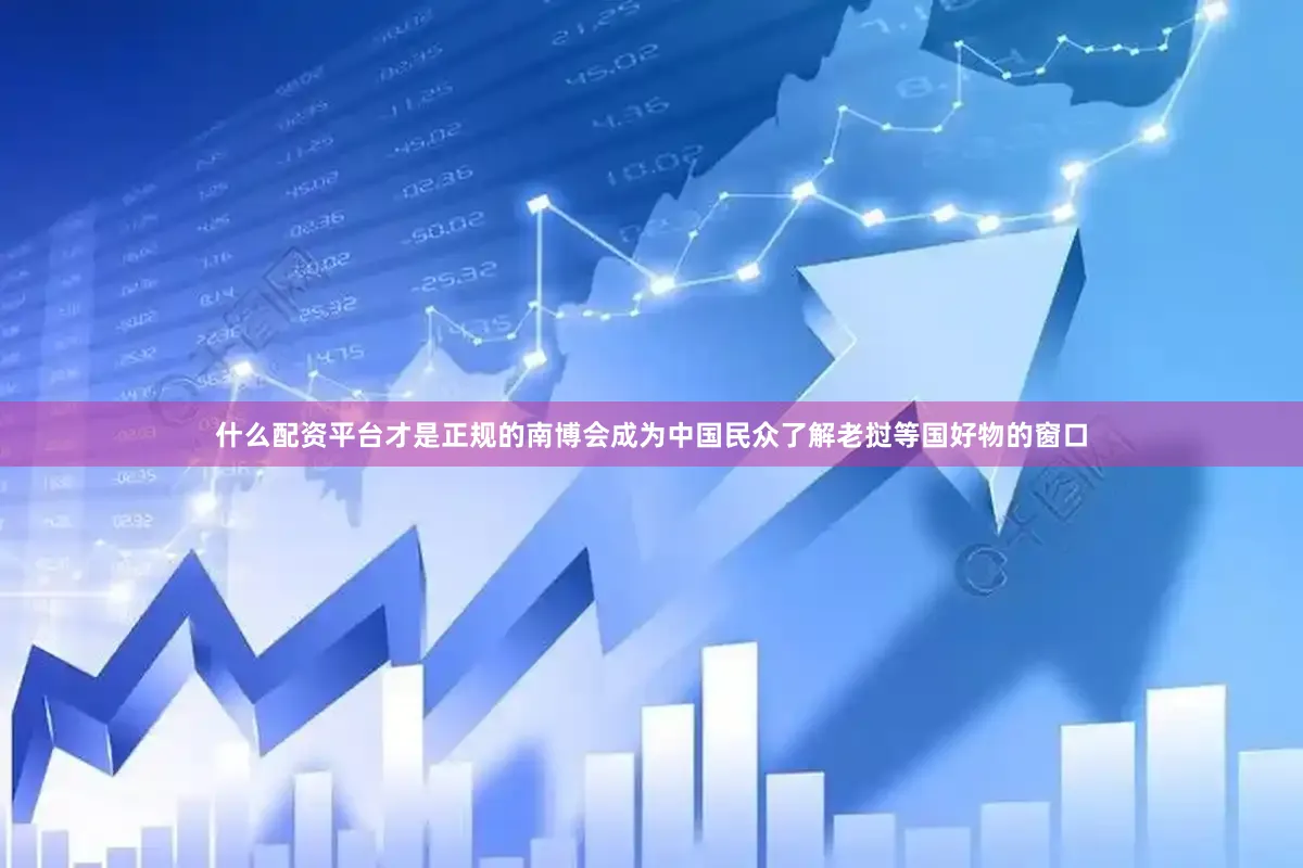 什么配资平台才是正规的　　南博会成为中国民众了解老挝等国好物的窗口