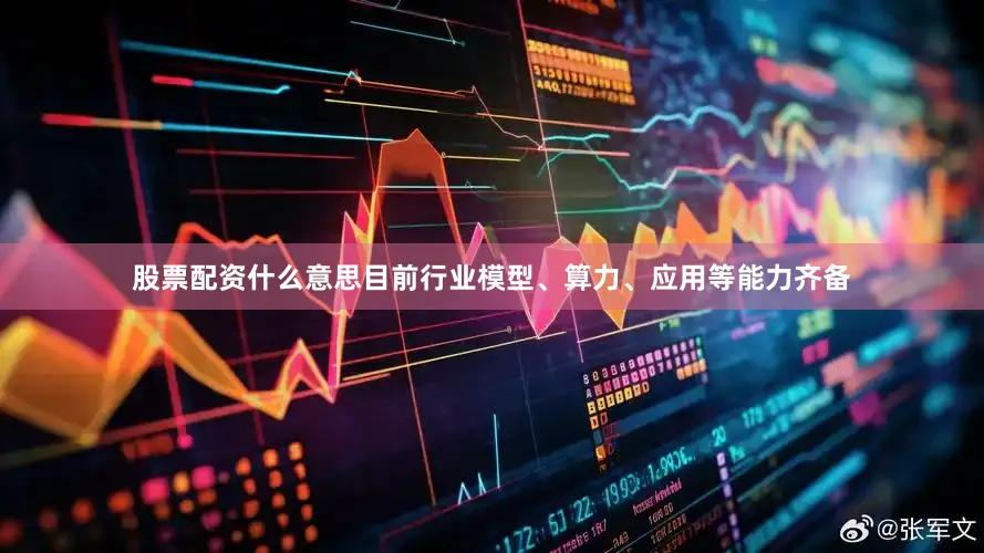 股票配资什么意思目前行业模型、算力、应用等能力齐备