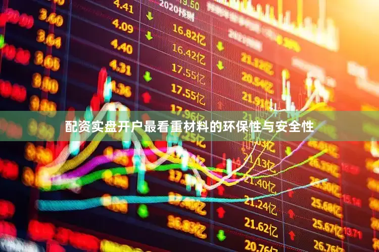 配资实盘开户最看重材料的环保性与安全性