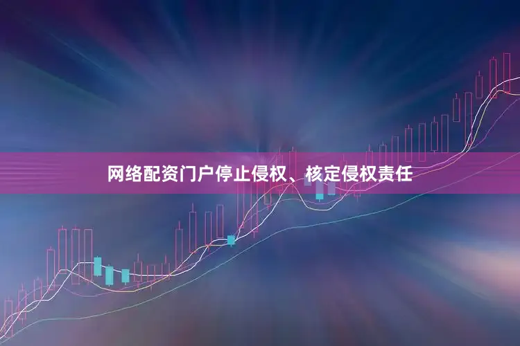 网络配资门户停止侵权、核定侵权责任