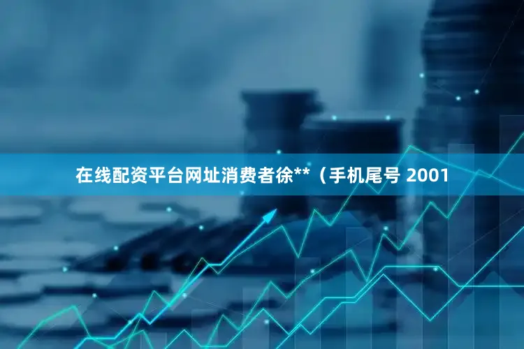 在线配资平台网址消费者徐**（手机尾号 2001