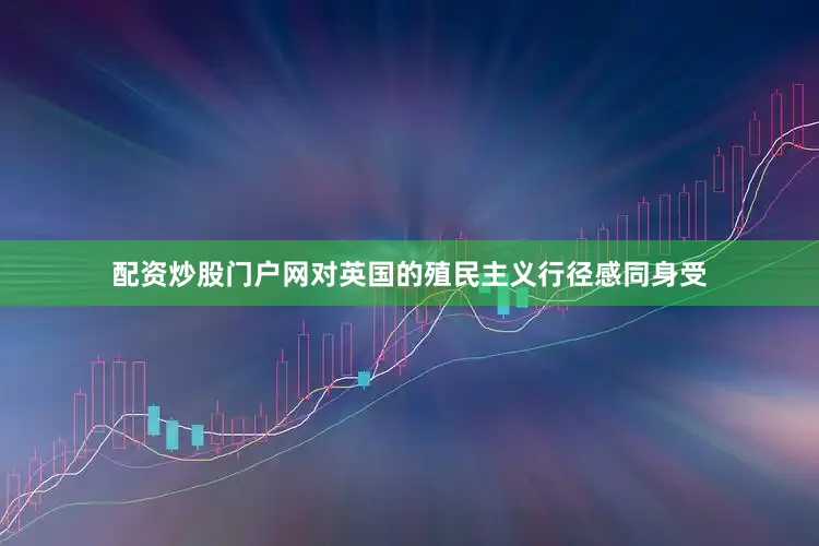 配资炒股门户网对英国的殖民主义行径感同身受