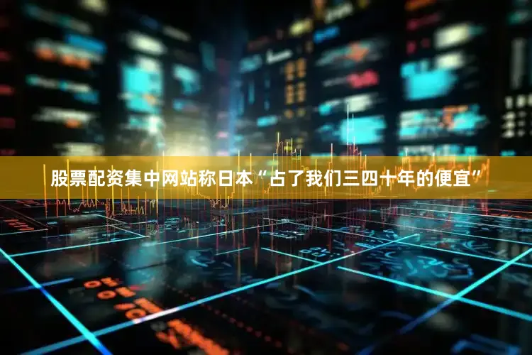 股票配资集中网站称日本“占了我们三四十年的便宜”