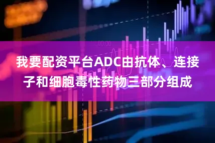 我要配资平台ADC由抗体、连接子和细胞毒性药物三部分组成