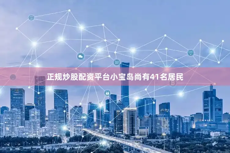 正规炒股配资平台小宝岛尚有41名居民