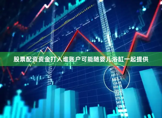 股票配资资金打入谁账户可能随婴儿浴缸一起提供