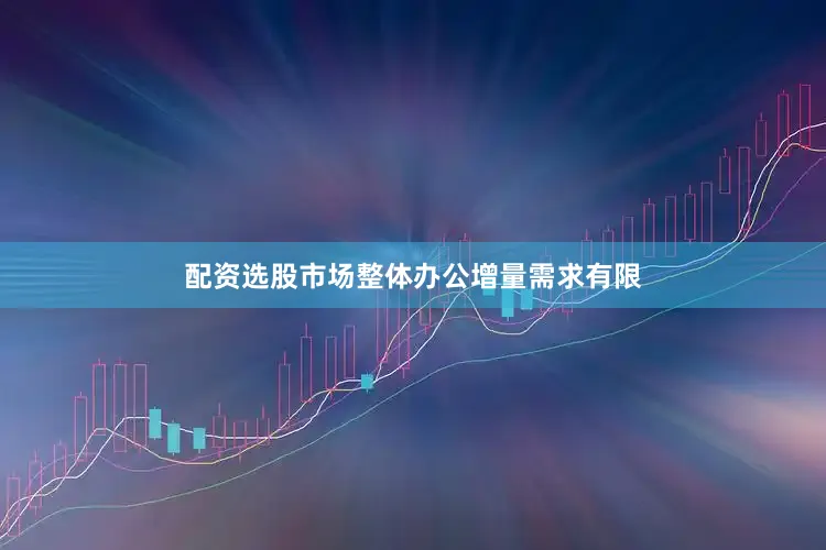 配资选股市场整体办公增量需求有限