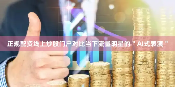 正规配资线上炒股门户对比当下流量明星的＂AI式表演＂
