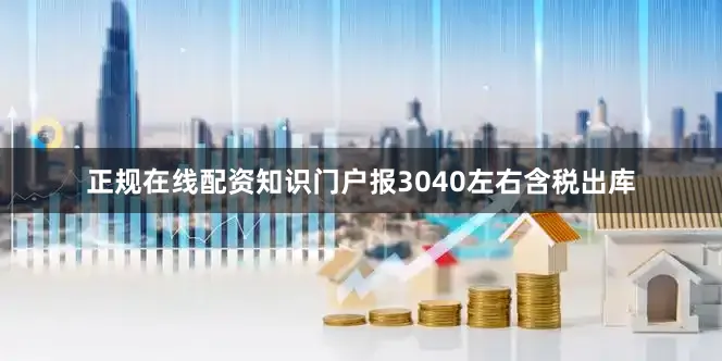 正规在线配资知识门户报3040左右含税出库
