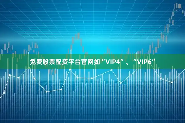 免费股票配资平台官网如“VIP4”、“VIP6”