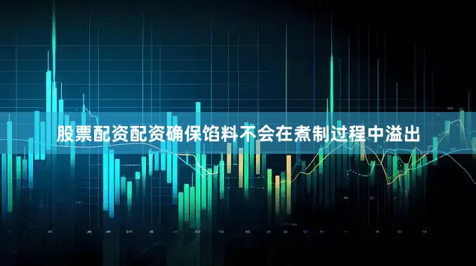 股票配资配资确保馅料不会在煮制过程中溢出