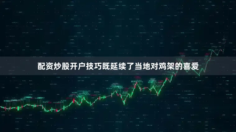 配资炒股开户技巧既延续了当地对鸡架的喜爱