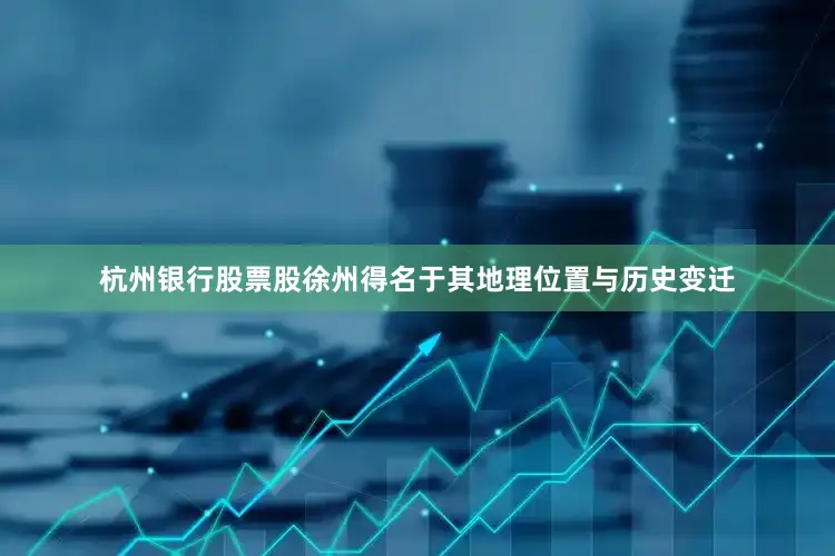 杭州银行股票股徐州得名于其地理位置与历史变迁