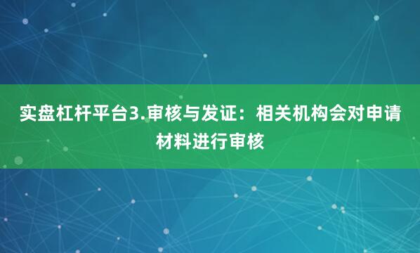 实盘杠杆平台3.审核与发证：相关机构会对申请材料进行审核