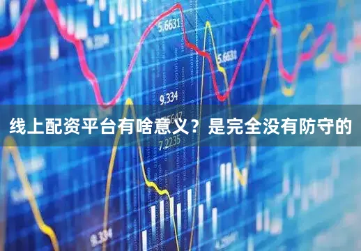 线上配资平台有啥意义？是完全没有防守的