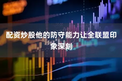配资炒股他的防守能力让全联盟印象深刻