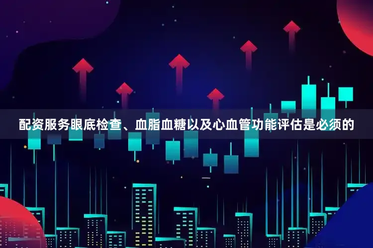 配资服务眼底检查、血脂血糖以及心血管功能评估是必须的