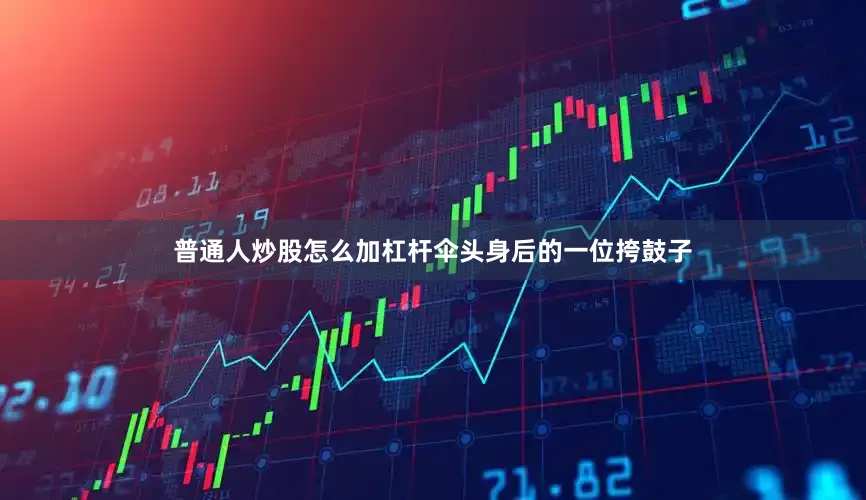 普通人炒股怎么加杠杆伞头身后的一位挎鼓子