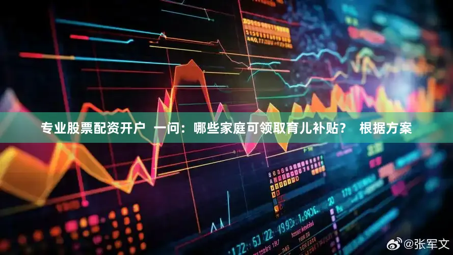 专业股票配资开户  一问：哪些家庭可领取育儿补贴？  根据方案