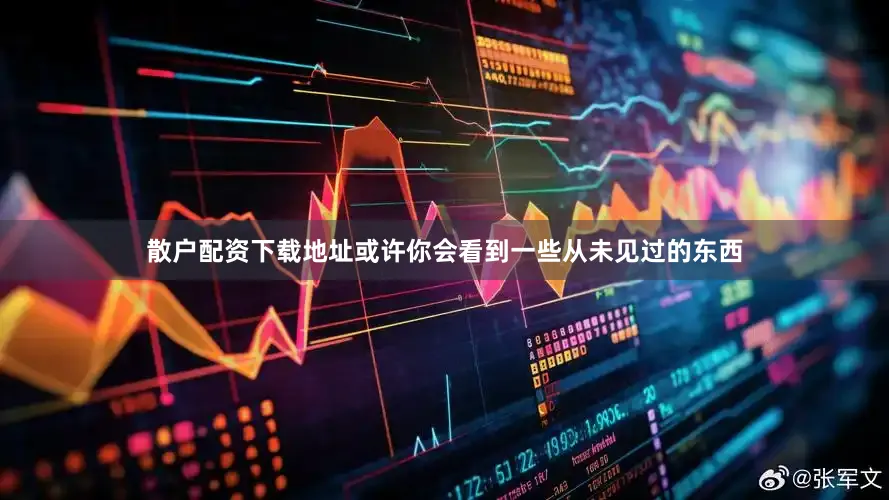 散户配资下载地址或许你会看到一些从未见过的东西