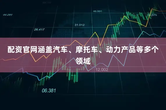配资官网涵盖汽车、摩托车、动力产品等多个领域