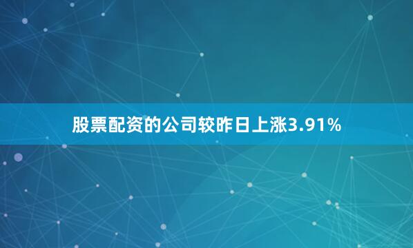 股票配资的公司较昨日上涨3.91%
