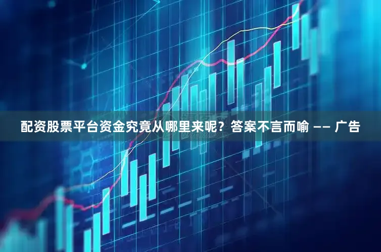 配资股票平台资金究竟从哪里来呢？答案不言而喻 —— 广告